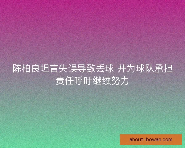 陈柏良坦言失误导致丢球 并为球队承担责任呼吁继续努力