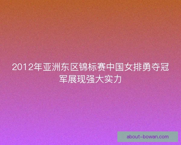 2012年亚洲东区锦标赛中国女排勇夺冠军展现强大实力