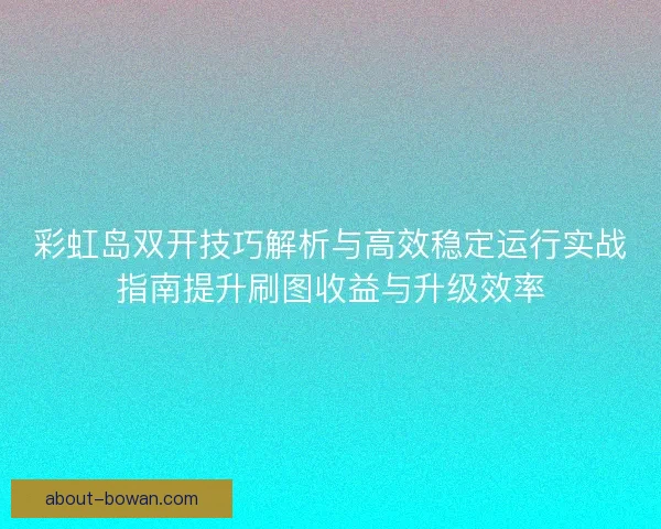 彩虹岛双开技巧解析与高效稳定运行实战指南提升刷图收益与升级效率