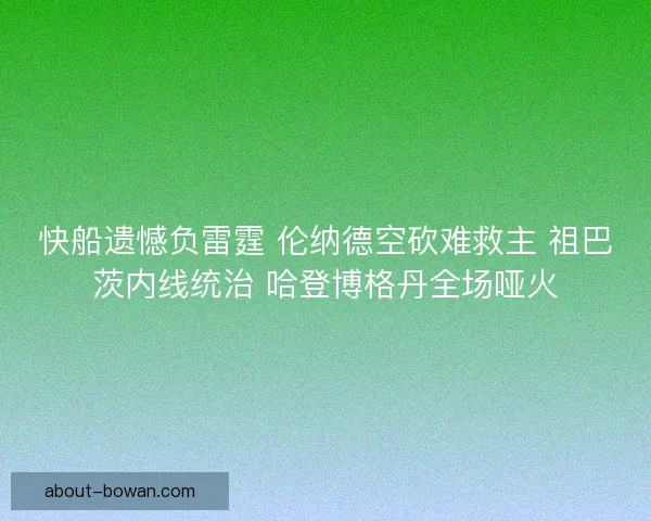 快船遗憾负雷霆 伦纳德空砍难救主 祖巴茨内线统治 哈登博格丹全场哑火 快船遗憾负雷霆 伦纳德空砍难救主 祖巴茨内线统治 哈登博格丹全场哑火
