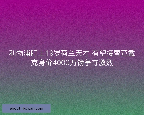 利物浦盯上19岁荷兰天才 有望接替范戴克身价4000万镑争夺激烈