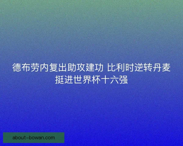 德布劳内复出助攻建功 比利时逆转丹麦挺进世界杯十六强